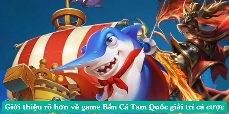 Giới thiệu rõ hơn về game Bắn Cá Tam Quốc giải trí vá cược