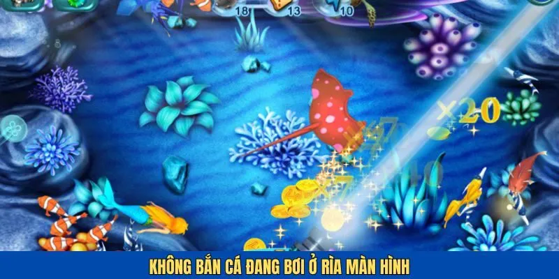 Người chơi không nên bắn cá ở ngoài rìa màn hình