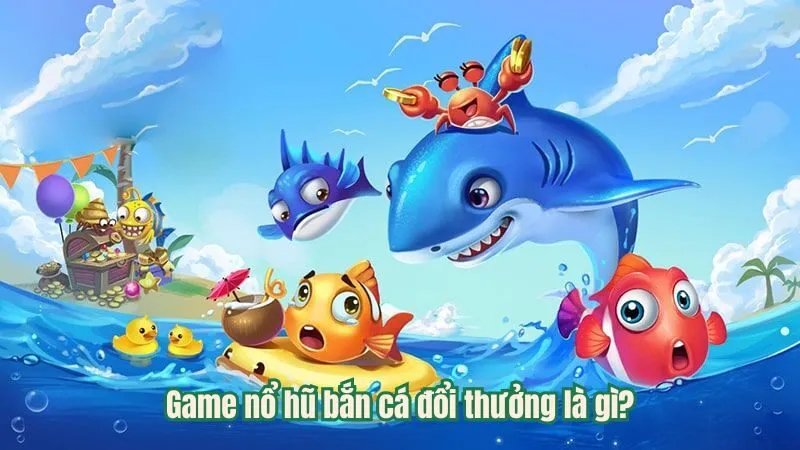 Game nổ hũ bắn cá đổi thưởng là gì?